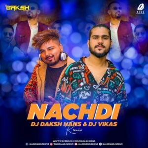 Nachdi (Remix) - DJ Daksh Hans & DJ Vikas 320KBPS MP3