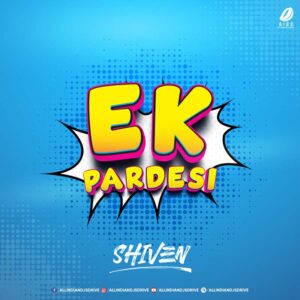 Ek Pardesi - Shiven Remix Ek Pardesi - Shiven Remix 320Kbps Mp3 Free Download