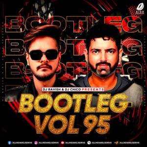Bootleg Vol. 95 - DJ Ravish & DJ Chico Bootleg Vol. 95 - DJ Ravish & DJ Chico Album Free Download